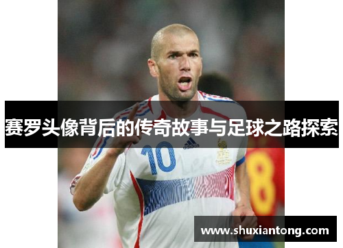 赛罗头像背后的传奇故事与足球之路探索
