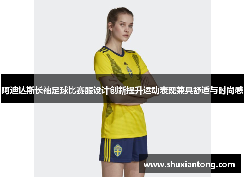 阿迪达斯长袖足球比赛服设计创新提升运动表现兼具舒适与时尚感