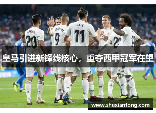 皇马引进新锋线核心，重夺西甲冠军在望
